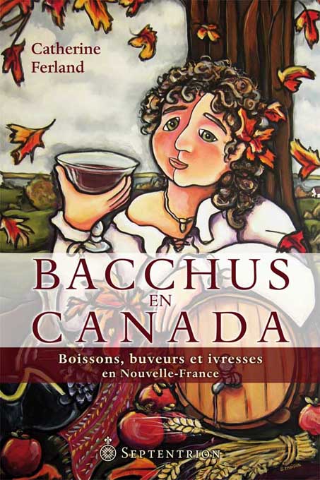 Bacchus en Canada:  Boissons, buveurs et ivresses en Nouvelle-France